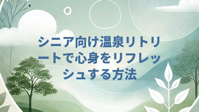 シニア向け温泉リトリートで心身をリフレッシュする方法