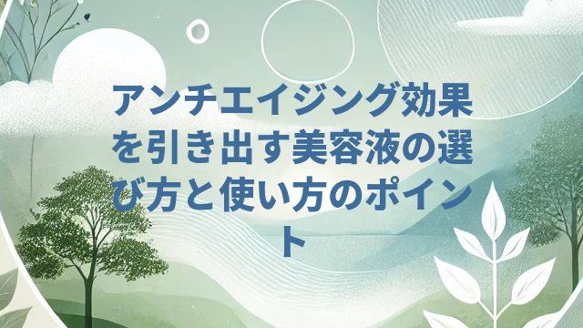 アンチエイジング効果を引き出す美容液の選び方と使い方のポイント