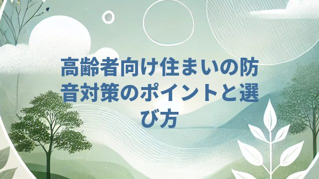 高齢者向け住まいの防音対策のポイントと選び方