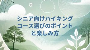 シニア向けハイキングコース選びのポイントと楽しみ方