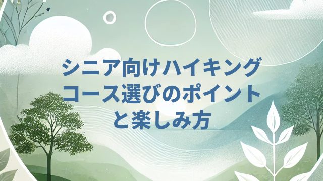 シニア向けハイキングコース選びのポイントと楽しみ方