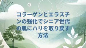 コラーゲンとエラスチンの強化でシニア世代の肌にハリを取り戻す方法