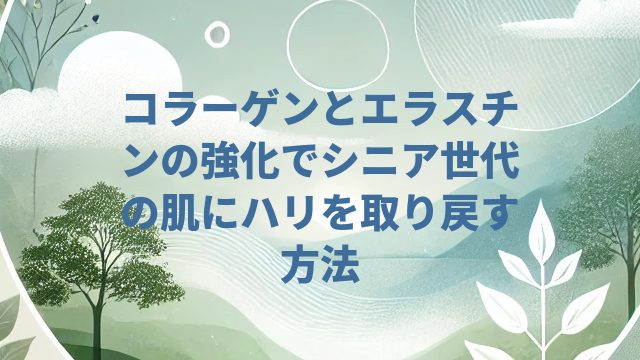 コラーゲンとエラスチンの強化でシニア世代の肌にハリを取り戻す方法