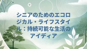 シニアのためのエコロジカル・ライフスタイル：持続可能な生活のアイディア