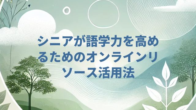 シニアが語学力を高めるためのオンラインリソース活用法