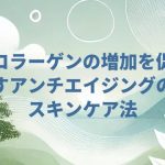 コラーゲンの増加を促すアンチエイジングのスキンケア法