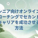 シニア向けオンラインコーチングでセカンドキャリアを成功させる方法