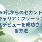 50代からのセカンドキャリア：フリーランスデビューを成功させる方法