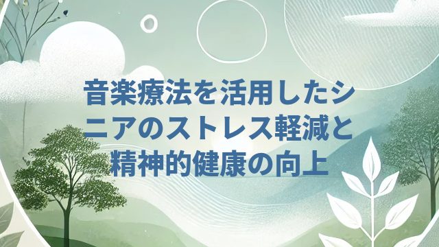 音楽療法を活用したシニアのストレス軽減と精神的健康の向上