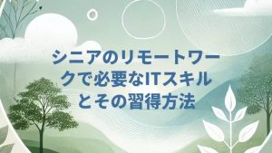 シニアのリモートワークで必要なITスキルとその習得方法