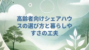 高齢者向けシェアハウスの選び方と暮らしやすさの工夫