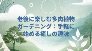 老後に楽しむ多肉植物ガーデニング：手軽に始める癒しの趣味