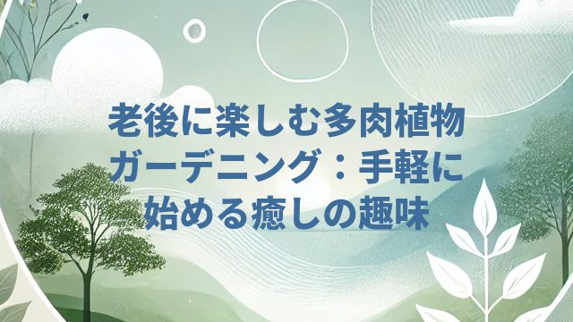 老後に楽しむ多肉植物ガーデニング:手軽に始める癒しの趣味