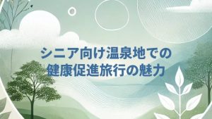 シニア向け温泉地での健康促進旅行の魅力