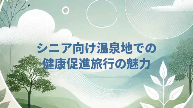 シニア向け温泉地での健康促進旅行の魅力