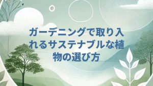 ガーデニングで取り入れるサステナブルな植物の選び方