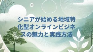 シニアが始める地域特化型オンラインビジネスの魅力と実践方法