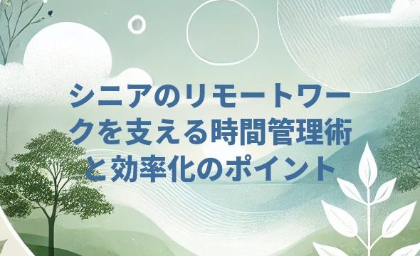 シニアのリモートワークを支える時間管理術と効率化のポイント